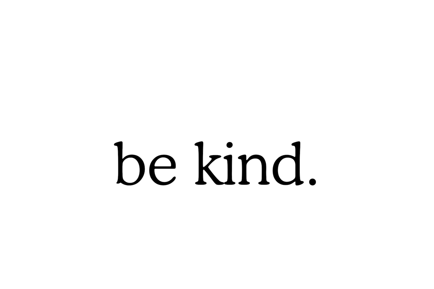 be kind.