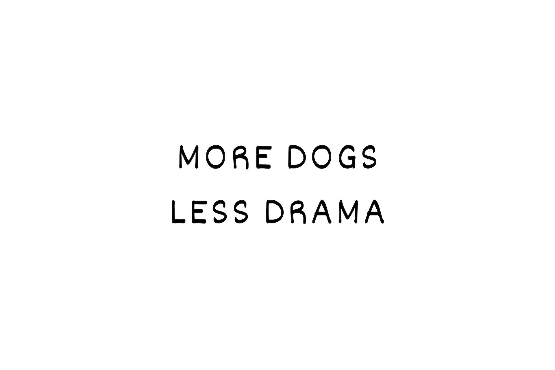 MORE DOGS LESS DRAMA